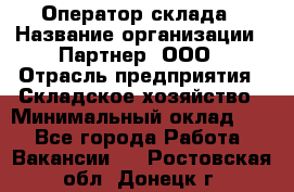 Оператор склада › Название организации ­ Партнер, ООО › Отрасль предприятия ­ Складское хозяйство › Минимальный оклад ­ 1 - Все города Работа » Вакансии   . Ростовская обл.,Донецк г.